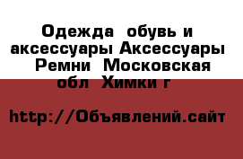 Одежда, обувь и аксессуары Аксессуары - Ремни. Московская обл.,Химки г.